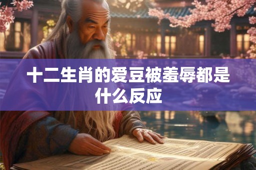 十二生肖的爱豆被羞辱都是什么反应
