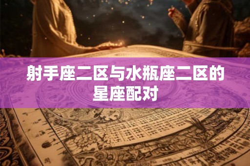 射手座二区与水瓶座二区的星座配对