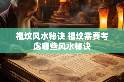 祖坟风水秘诀 祖坟需要考虑哪些风水秘诀