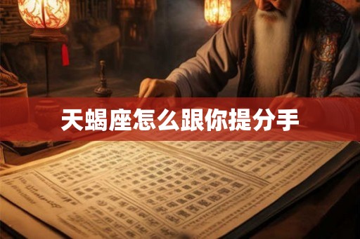 天蝎座怎么跟你提分手