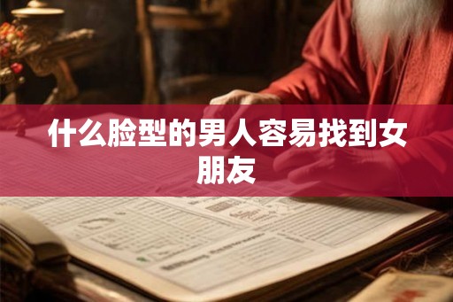 什么脸型的男人容易找到女朋友