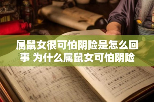 属鼠女很可怕阴险是怎么回事 为什么属鼠女可怕阴险