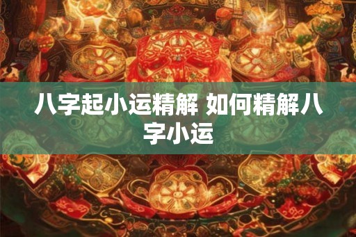 八字起小运精解 如何精解八字小运