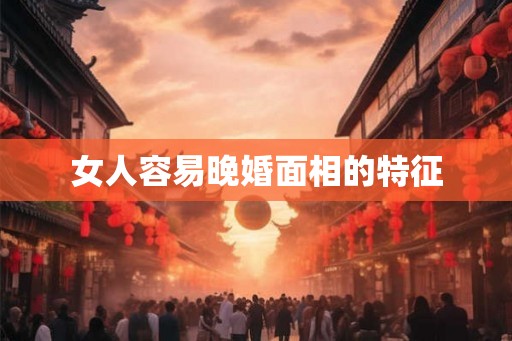 女人容易晚婚面相的特征