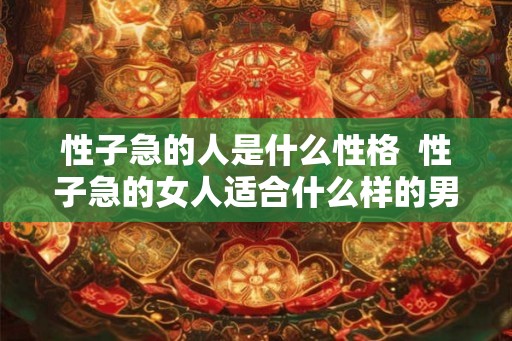 性子急的人是什么性格  性子急的女人适合什么样的男人