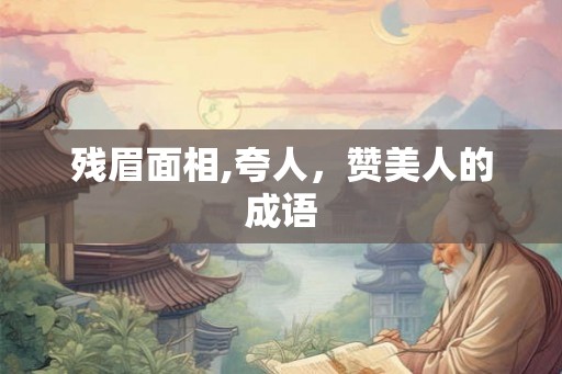 残眉面相,夸人,赞美人的成语 残眉面相,夸人,赞美人的成语