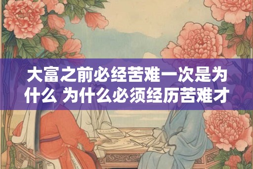 大富之前必经苦难一次是为什么 为什么必须经历苦难才能成为富人