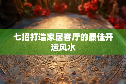 七招打造家居客厅的最佳开运风水