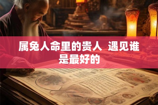 属兔人命里的贵人  遇见谁是最好的