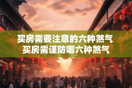 买房需要注意的六种煞气 买房需谨防哪六种煞气