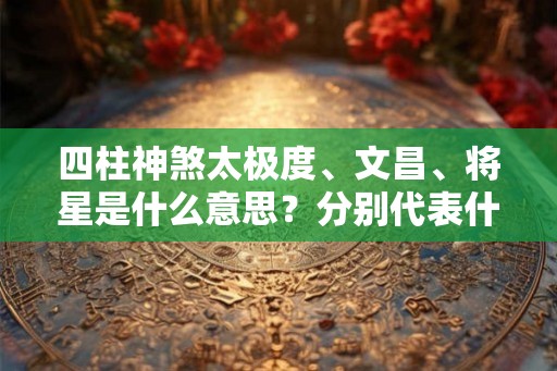 四柱神煞太极度、文昌、将星是什么意思？分别代表什么？