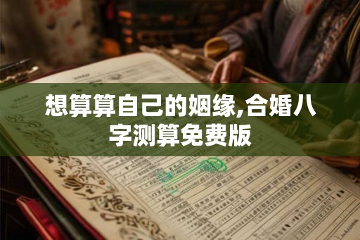 想算算自己的姻缘,合婚八字测算免费版