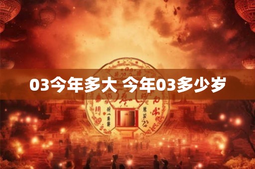 03今年多大 今年03多少岁