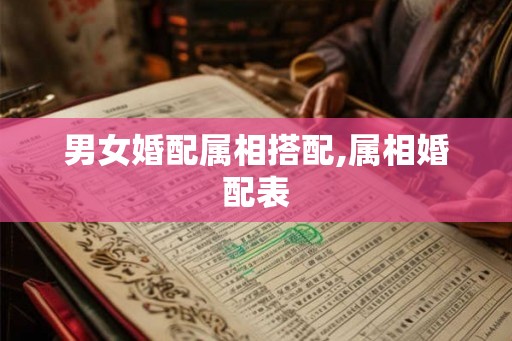 男女婚配属相搭配,属相婚配表