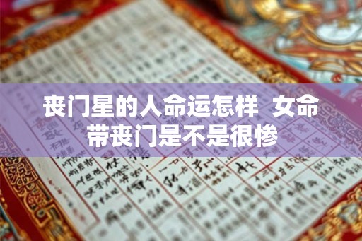 丧门星的人命运怎样  女命带丧门是不是很惨