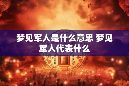 梦见军人是什么意思 梦见军人代表什么