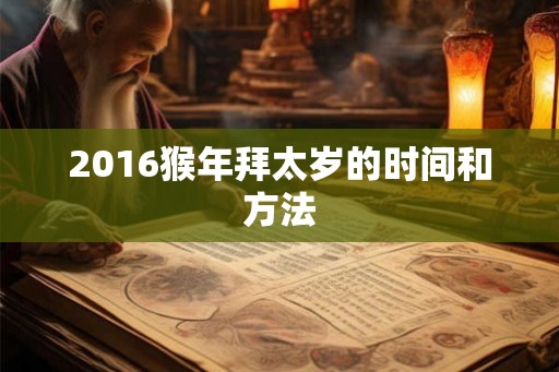 2016猴年拜太岁的时间和方法 2016猴年拜太岁的时间和方法