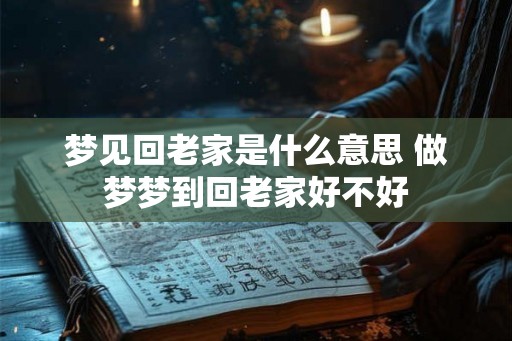 梦见回老家是什么意思 做梦梦到回老家好不好