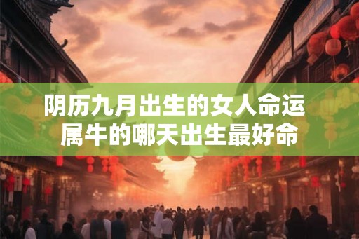 阴历九月出生的女人命运  属牛的哪天出生最好命