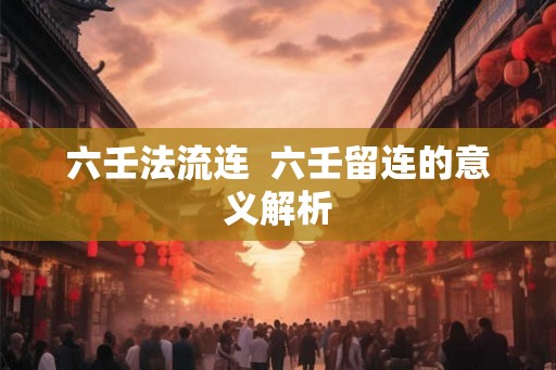 六壬法流连  六壬留连的意义解析