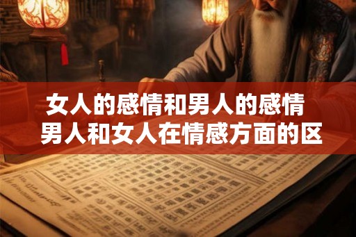 女人的感情和男人的感情  男人和女人在情感方面的区别是什么