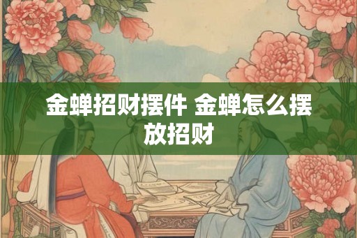 金蝉招财摆件 金蝉怎么摆放招财