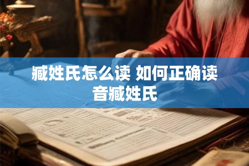 臧姓氏怎么读 如何正确读音臧姓氏