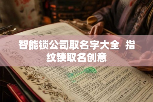 智能锁公司取名字大全  指纹锁取名创意