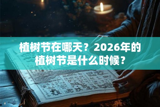 植树节在哪天？2026年的植树节是什么时候？