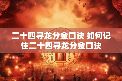 二十四寻龙分金口诀 如何记住二十四寻龙分金口诀 二十四寻龙分金口诀 如何记住二十四寻龙分金口诀