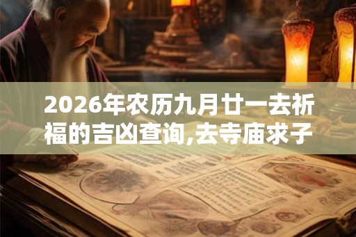2026年农历九月廿一去祈福的吉凶查询,去寺庙求子的讲究