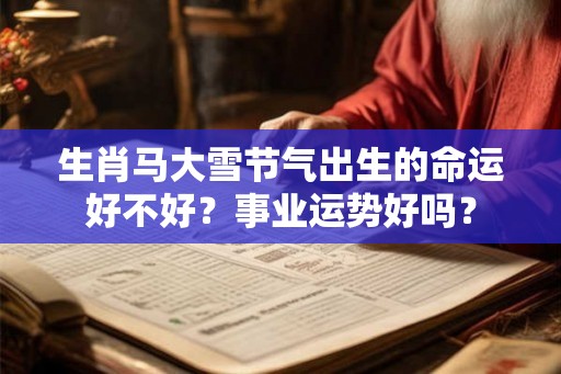 生肖马大雪节气出生的命运好不好？事业运势好吗？