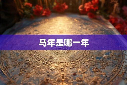 马年是哪一年 马年是哪一年