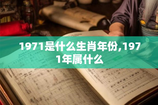 1971是什么生肖年份,1971年属什么