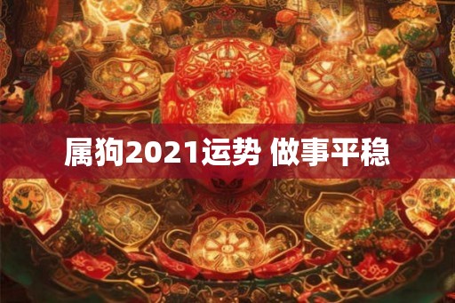 属狗2021运势 做事平稳 属狗2021运势 做事平稳