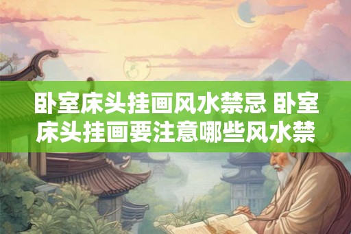 卧室床头挂画风水禁忌 卧室床头挂画要注意哪些风水禁忌