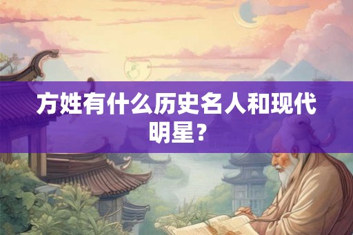 方姓有什么历史名人和现代明星? 方姓有什么历史名人和现代明星?