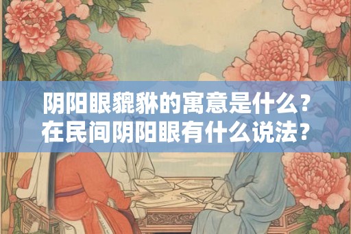 阴阳眼貔貅的寓意是什么？在民间阴阳眼有什么说法？