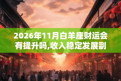 2026年11月白羊座财运会有提升吗,收入稳定发展副业
