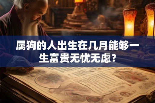 属狗的人出生在几月能够一生富贵无忧无虑？