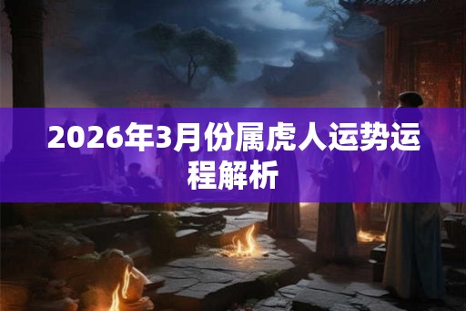 2026年3月份属虎人运势运程解析