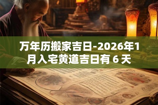 万年历搬家吉日-2026年1月入宅黄道吉日有６天