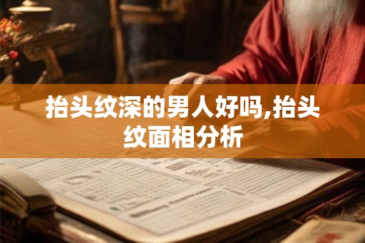 抬头纹深的男人好吗,抬头纹面相分析 抬头纹深的男人好吗,抬头纹面相分析