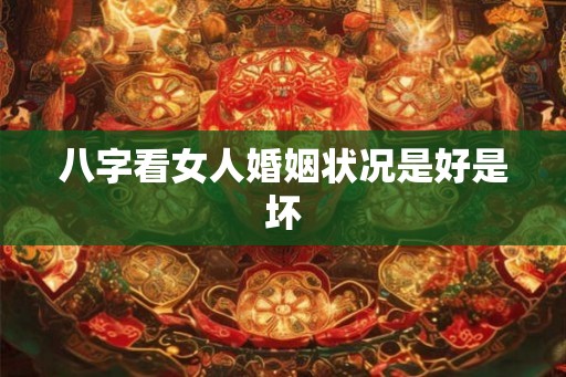 八字看女人婚姻状况是好是坏