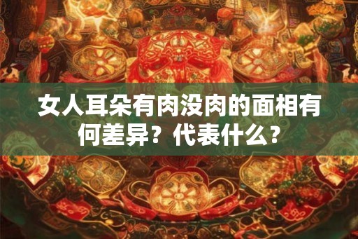 女人耳朵有肉没肉的面相有何差异？代表什么？