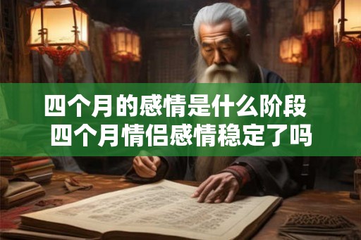四个月的感情是什么阶段  四个月情侣感情稳定了吗