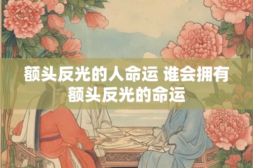 额头反光的人命运 谁会拥有额头反光的命运