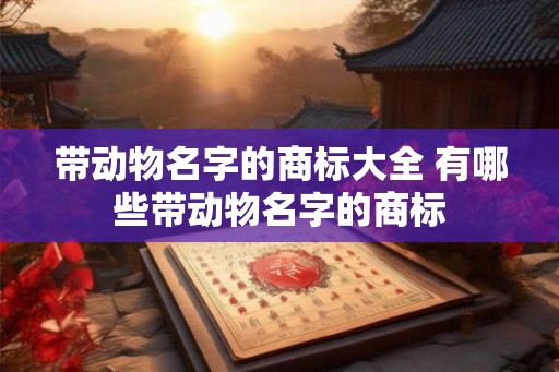 带动物名字的商标大全 有哪些带动物名字的商标