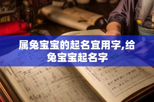 属兔宝宝的起名宜用字,给兔宝宝起名字 属兔宝宝的起名宜用字,给兔宝宝起名字