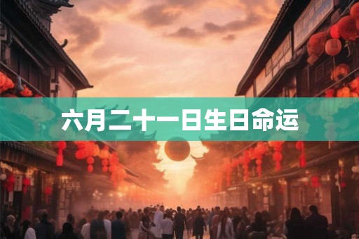 六月二十一日生日命运
